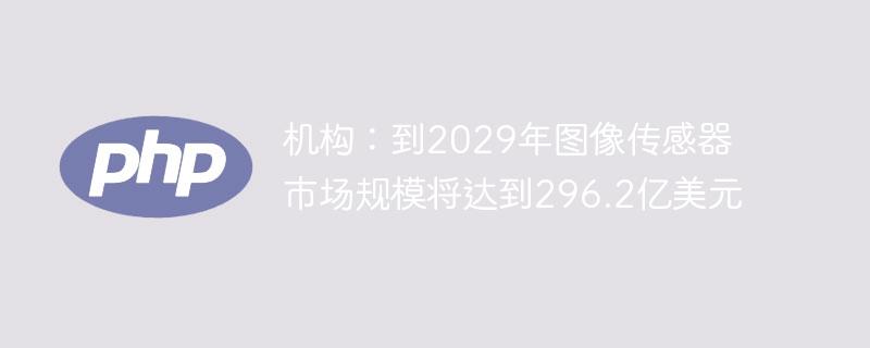 机构：到2029年图像传感器市场规模将达到296.2亿美元
