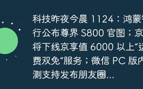 科技昨夜今晨 1124：鸿蒙智行公布尊界 S800 官图；京东将下线京享值 6000 以上“运费双免”服务；微信 PC 版内测支持发布朋友圈...