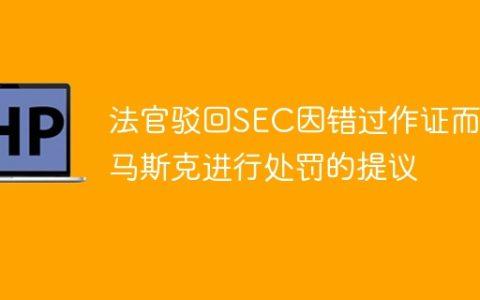 法官驳回SEC因错过作证而对马斯克进行处罚的提议