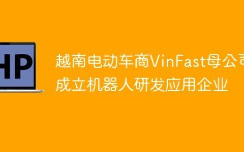 越南电动车商VinFast母公司成立机器人研发应用企业