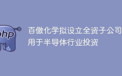 百傲化学拟设立全资子公司 用于半导体行业投资