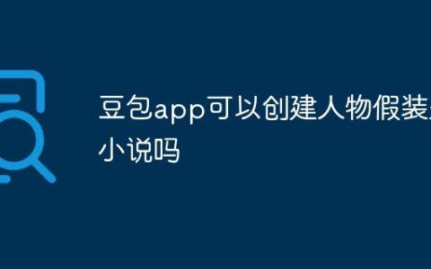 豆包app可以创建人物假装是小说吗