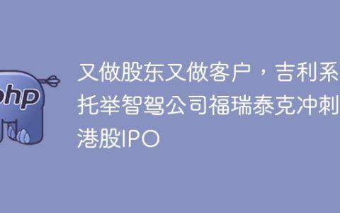 又做股东又做客户，吉利系托举智驾公司福瑞泰克冲刺港股IPO