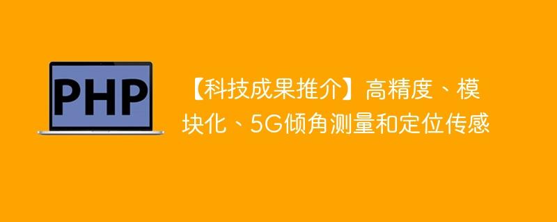 【科技成果推介】高精度、模块化、5G倾角测量和定位传感
