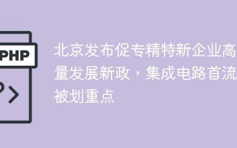 北京发布促专精特新企业高质量发展新政，集成电路首流片被划重点