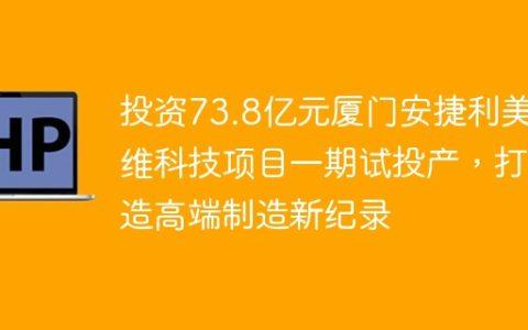 投资73.8亿元厦门安捷利美维科技项目一期试投产，打造高端制造新纪录