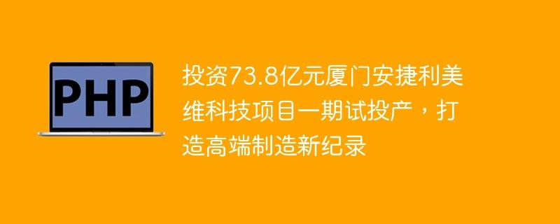 投资73.8亿元厦门安捷利美维科技项目一期试投产，打造高端制造新纪录