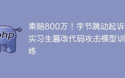 索赔800万！字节跳动起诉前实习生篡改代码攻击模型训练