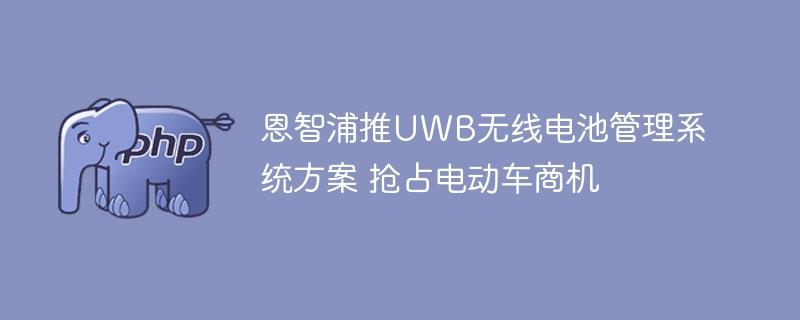 恩智浦推UWB无线电池管理系统方案 抢占电动车商机