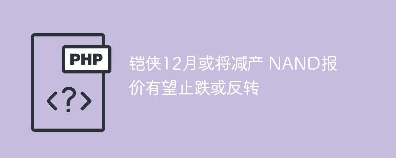 铠侠12月或将减产 NAND报价有望止跌或反转