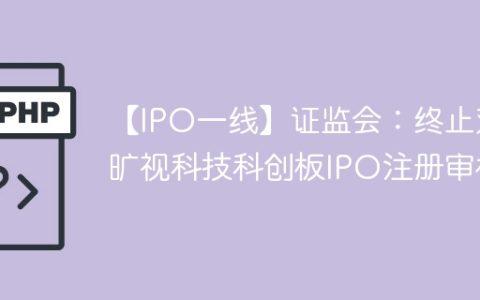 【IPO一线】证监会：终止对旷视科技科创板IPO注册审核