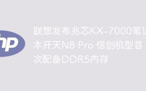 联想发布兆芯KX-7000笔记本开天N8 Pro 信创机型首次配备DDR5内存