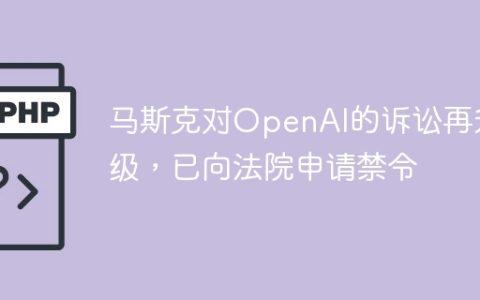 马斯克对OpenAI的诉讼再升级，已向法院申请禁令