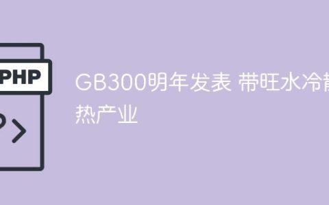 GB300明年发表 带旺水冷散热产业