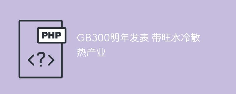 GB300明年发表 带旺水冷散热产业