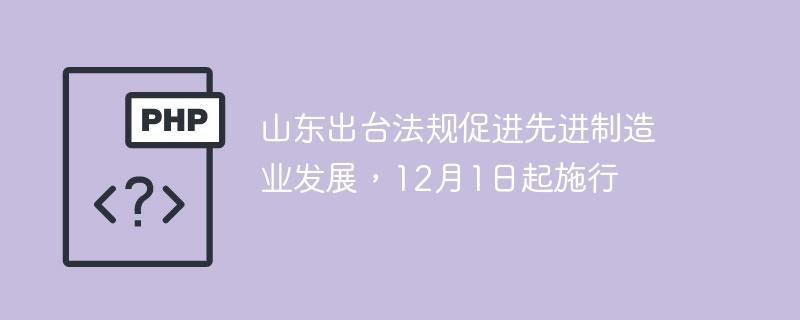山东出台法规促进先进制造业发展，12月1日起施行