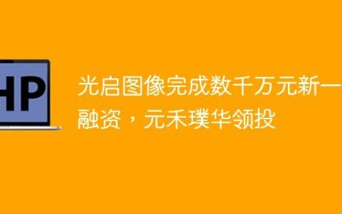 光启图像完成数千万元新一轮融资，元禾璞华领投
