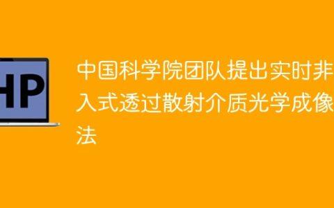 中国科学院团队提出实时非侵入式透过散射介质光学成像方法