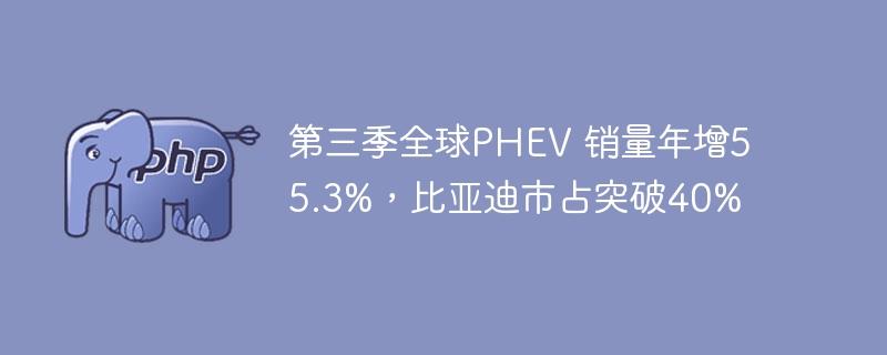 第三季全球PHEV 销量年增55.3%，比亚迪市占突破40%