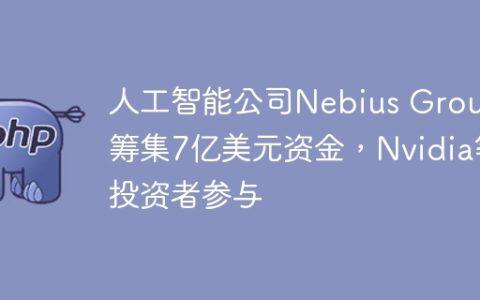 人工智能公司Nebius Group筹集7亿美元资金，Nvidia等投资者参与