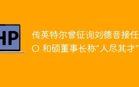 传英特尔曾征询刘德音接任CEO 和硕董事长称“人尽其才”