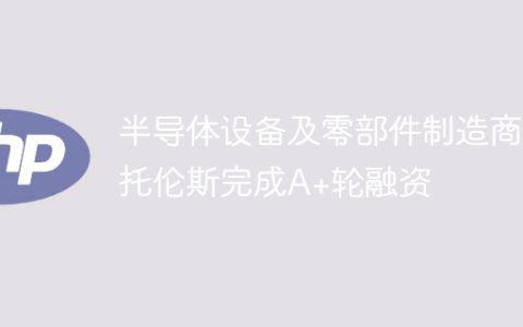 半导体设备及零部件制造商托伦斯完成A+轮融资