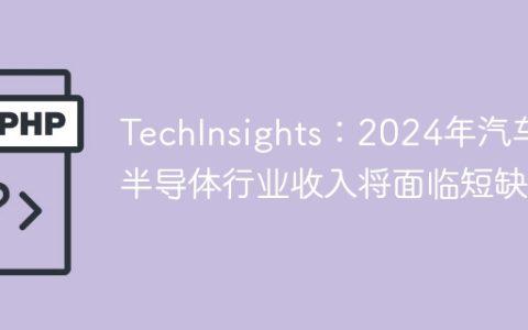 TechInsights：2024年汽车半导体行业收入将面临短缺