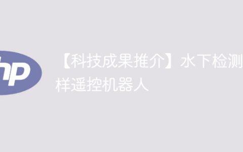 【科技成果推介】水下检测采样遥控机器人