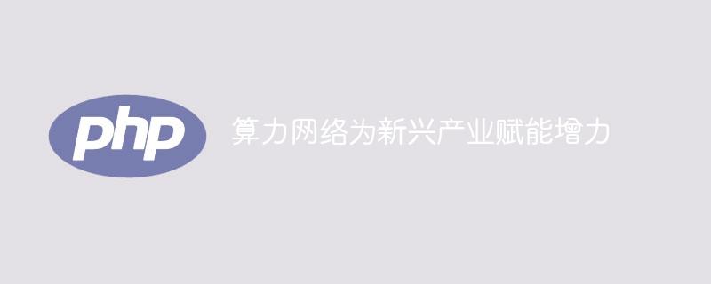 算力网络为新兴产业赋能增力