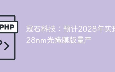 冠石科技：预计2028年实现28nm光掩膜版量产