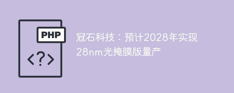 冠石科技：预计2028年实现28nm光掩膜版量产