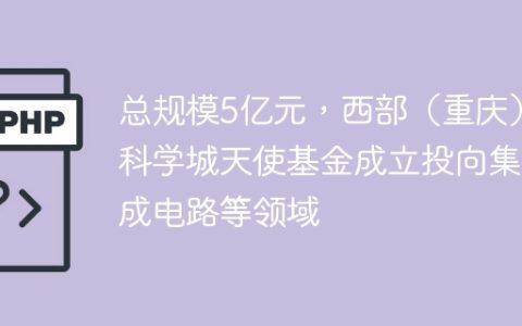 总规模5亿元，西部（重庆）科学城天使基金成立投向集成电路等领域