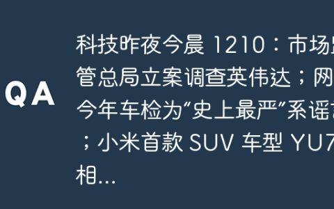 科技昨夜今晨 1210：市场监管总局立案调查英伟达；网传今年车检为“史上最严”系谣言；小米首款 SUV 车型 YU7 亮相...