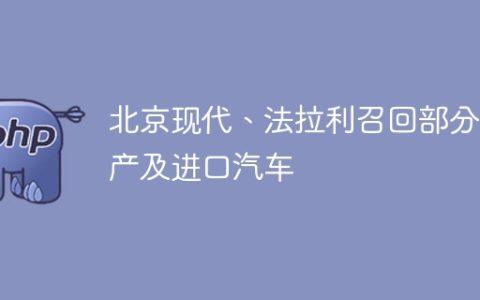 北京现代、法拉利召回部分国产及进口汽车