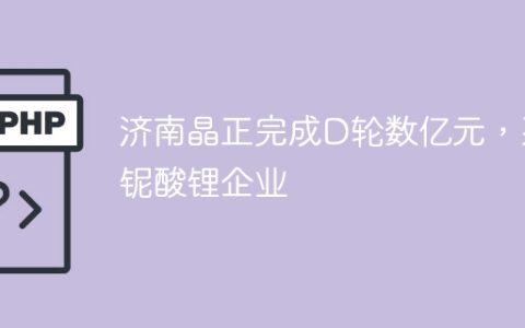 济南晶正完成D轮数亿元，系铌酸锂企业