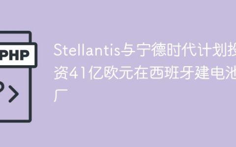 Stellantis与宁德时代计划投资41亿欧元在西班牙建电池工厂