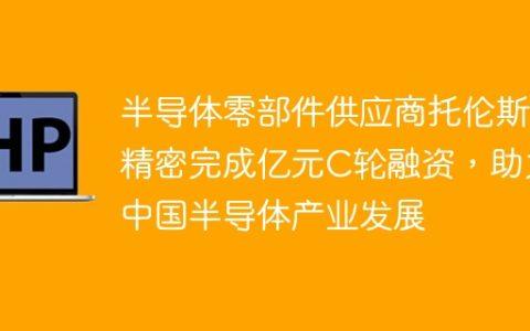 半导体零部件供应商托伦斯精密完成亿元C轮融资，助力中国半导体产业发展