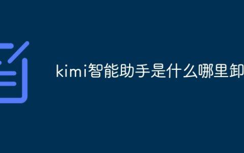 kimi智能助手是什么哪里卸载