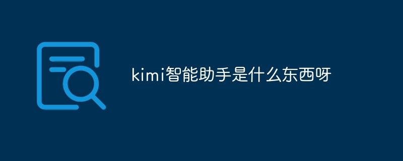 kimi智能助手是什么东西呀