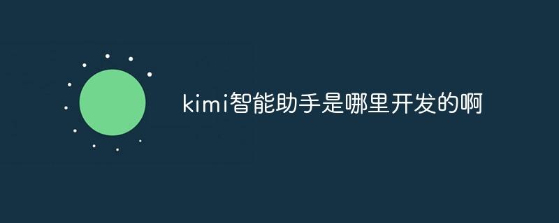 kimi智能助手是哪里开发的啊
