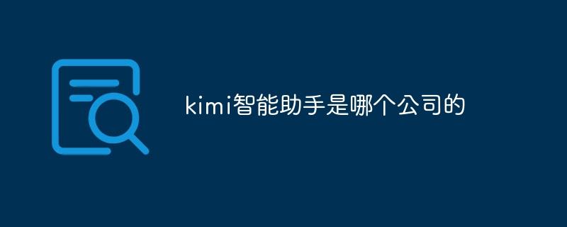 kimi智能助手是哪个公司的