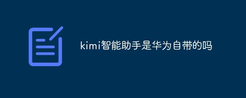 kimi智能助手是华为自带的吗