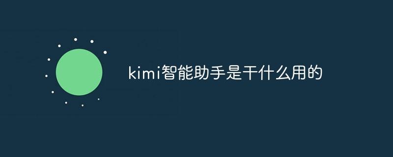 kimi智能助手是干什么用的