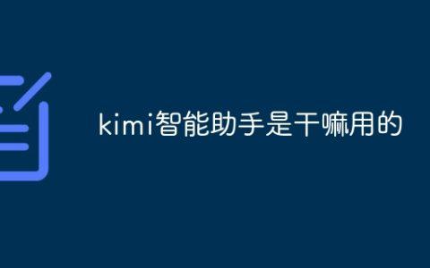 kimi智能助手是干嘛用的