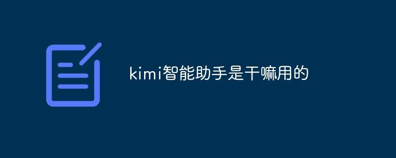 kimi智能助手是干嘛用的