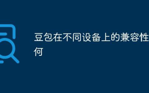 豆包在不同设备上的兼容性如何