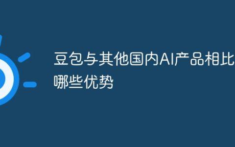 豆包与其他国内AI产品相比有哪些优势