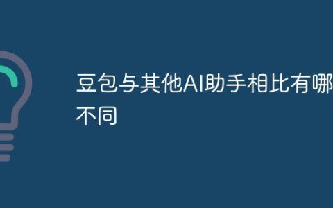 豆包与其他AI助手相比有哪些不同