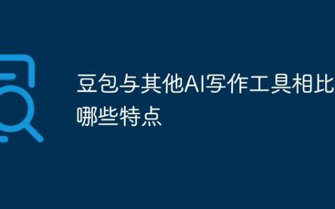 豆包与其他AI写作工具相比有哪些特点