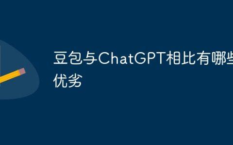 豆包与ChatGPT相比有哪些优劣